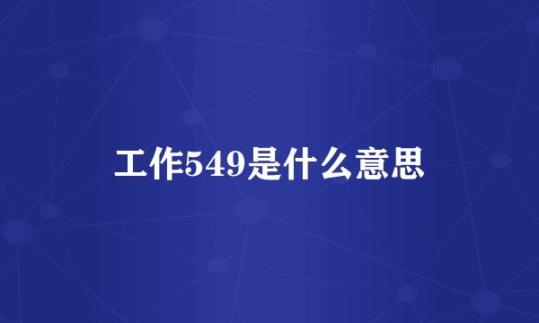 工作549是什么意思