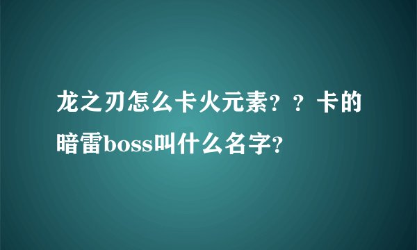 龙之刃怎么卡火元素？？卡的暗雷boss叫什么名字？
