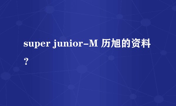 super junior-M 历旭的资料？