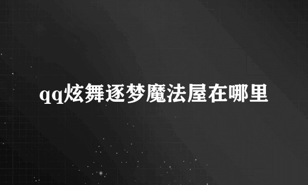 qq炫舞逐梦魔法屋在哪里