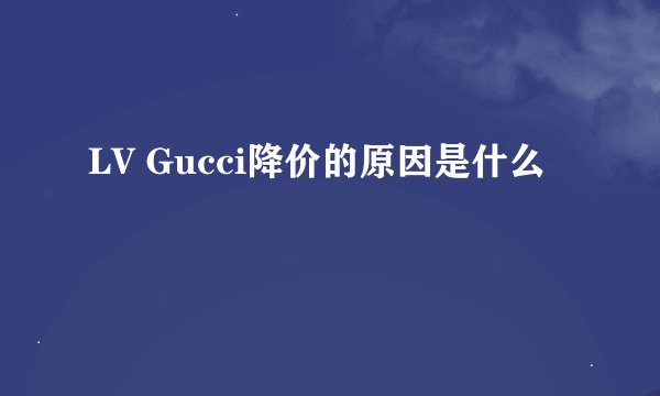 LV Gucci降价的原因是什么
