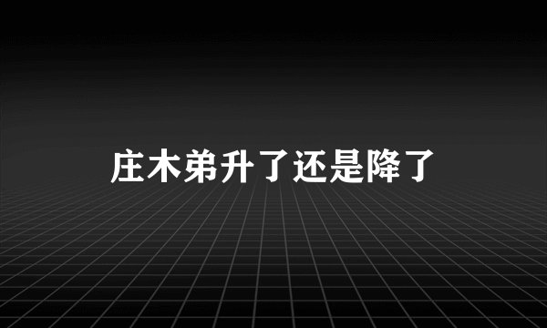 庄木弟升了还是降了
