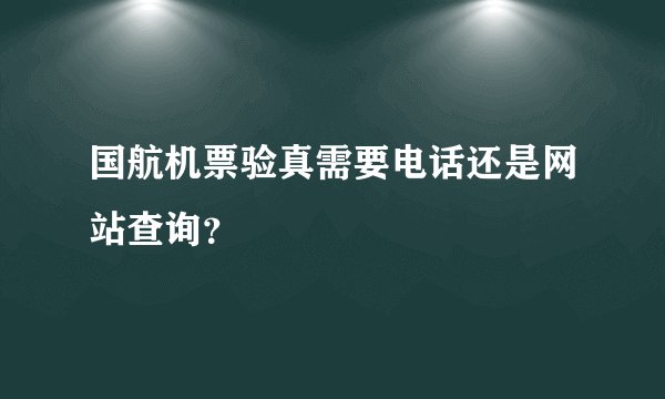 国航机票验真需要电话还是网站查询？