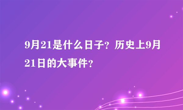 9月21是什么日子？历史上9月21日的大事件？