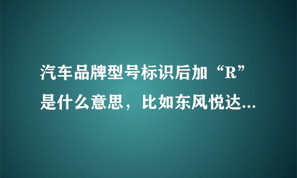 汽车品牌型号标识后加“R”是什么意思，比如东风悦达起亚狮跑是“sportage”，而智跑是“sportageR”