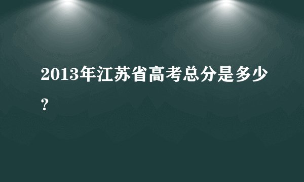 2013年江苏省高考总分是多少?