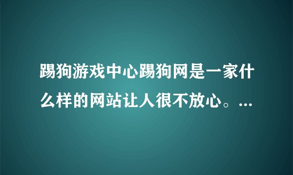 踢狗游戏中心踢狗网是一家什么样的网站让人很不放心。我的一个账号“乌东”很莫名其妙地说成是盗号。
