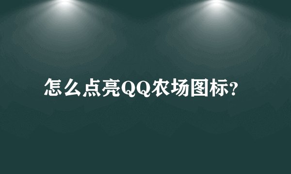 怎么点亮QQ农场图标？