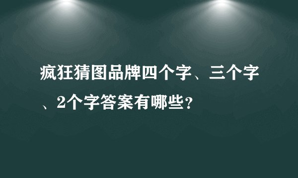 疯狂猜图品牌四个字、三个字、2个字答案有哪些？