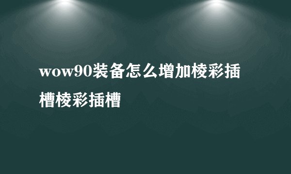 wow90装备怎么增加棱彩插槽棱彩插槽