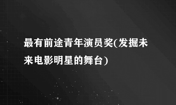 最有前途青年演员奖(发掘未来电影明星的舞台)