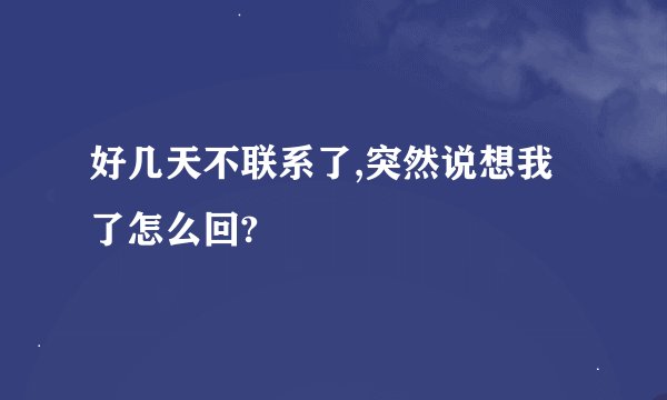 好几天不联系了,突然说想我了怎么回?