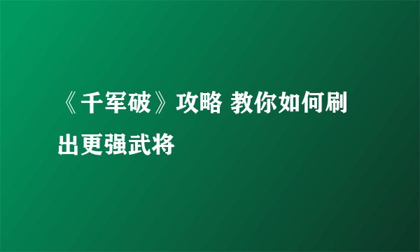 《千军破》攻略 教你如何刷出更强武将