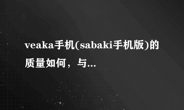 veaka手机(sabaki手机版)的质量如何，与iPhone相比有何优势？