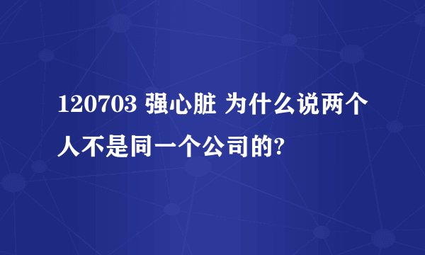 120703 强心脏 为什么说两个人不是同一个公司的?