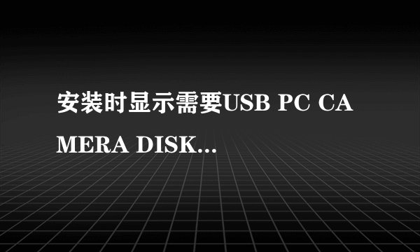 安装时显示需要USB PC CAMERA DISK上的文件usbVM303.SYS。这个只能点取消。高手给 指点下