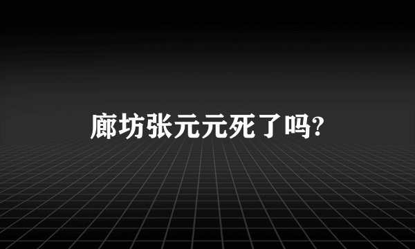 廊坊张元元死了吗?