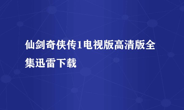 仙剑奇侠传1电视版高清版全集迅雷下载