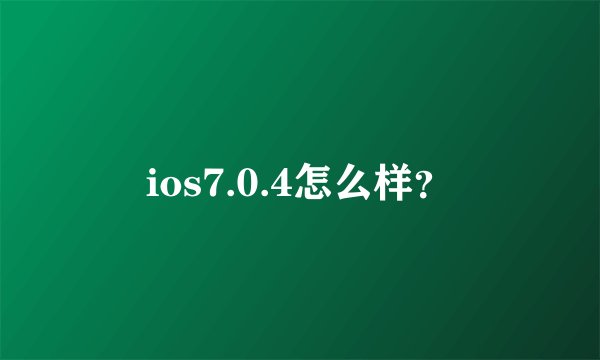 ios7.0.4怎么样？