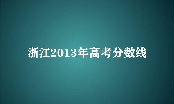 浙江2013年高考分数线