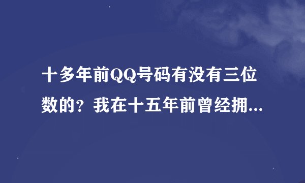 十多年前QQ号码有没有三位数的？我在十五年前曾经拥有过一个222的QQ号