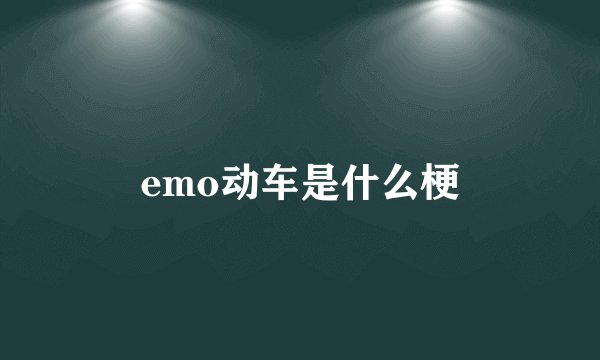 emo动车是什么梗
