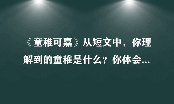 《童稚可嘉》从短文中，你理解到的童稚是什么？你体会到作者的什么感情？