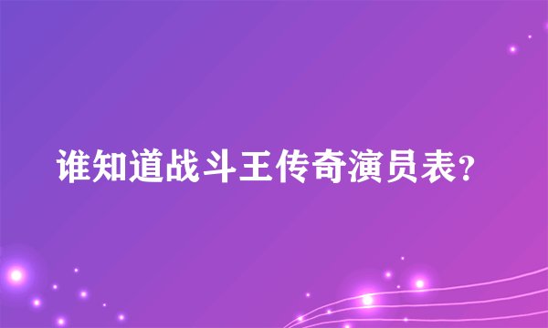 谁知道战斗王传奇演员表？