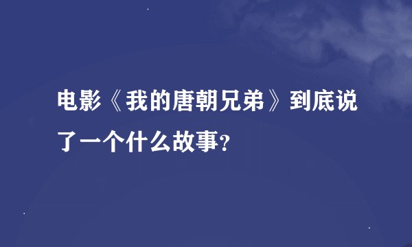 电影《我的唐朝兄弟》到底说了一个什么故事？