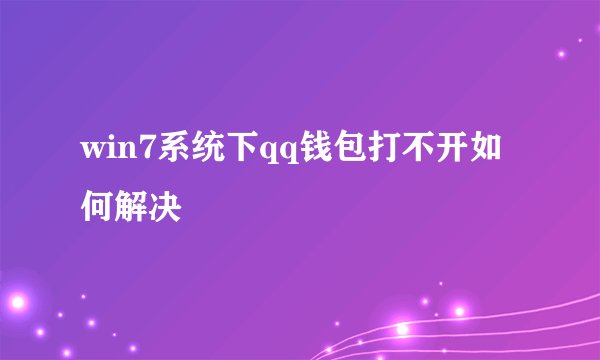 win7系统下qq钱包打不开如何解决