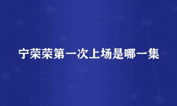 宁荣荣第一次上场是哪一集