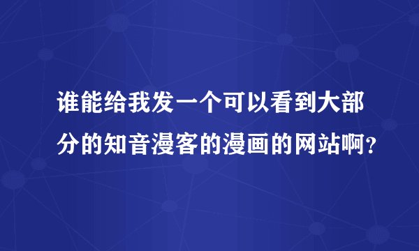 谁能给我发一个可以看到大部分的知音漫客的漫画的网站啊？