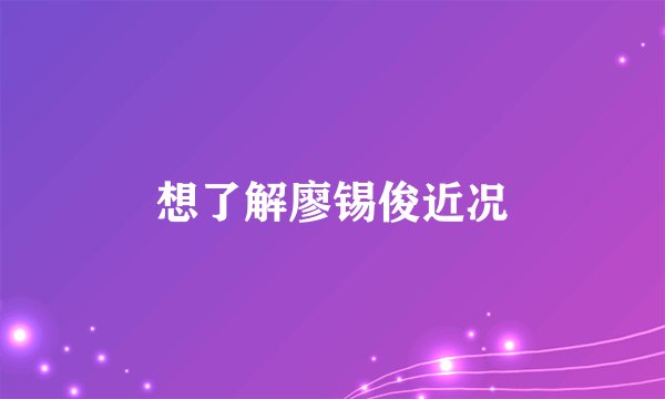 想了解廖锡俊近况