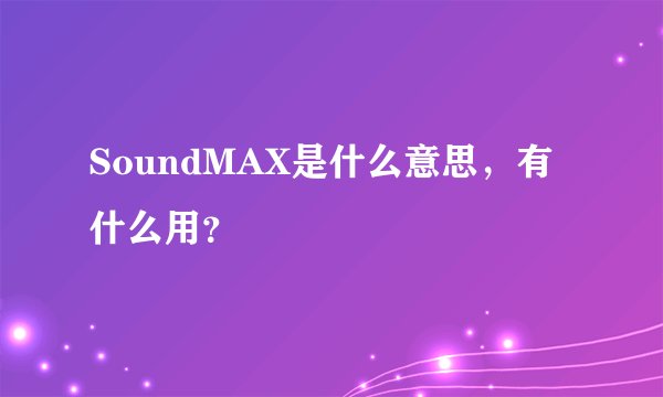 SoundMAX是什么意思，有什么用？