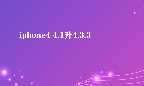 iphone4 4.1升4.3.3