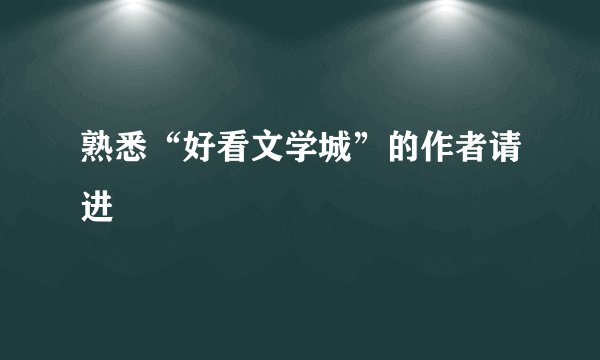 熟悉“好看文学城”的作者请进