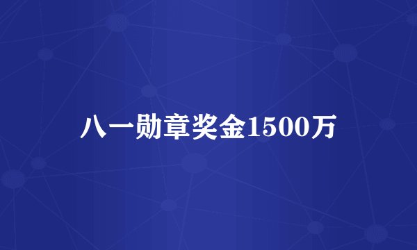 八一勋章奖金1500万