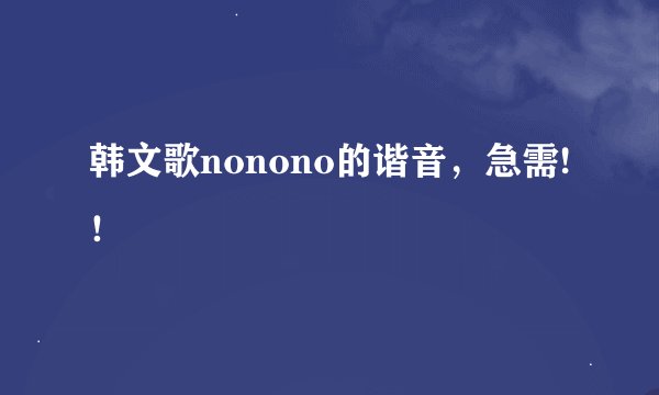 韩文歌nonono的谐音，急需!！