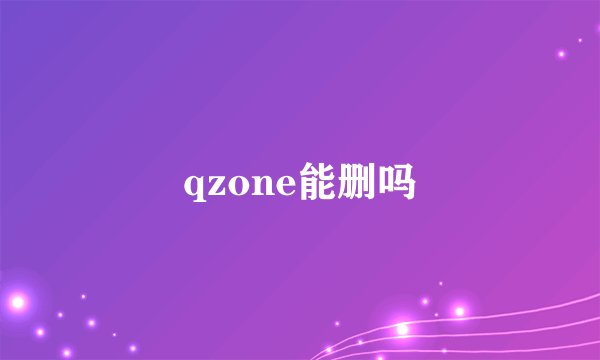 qzone能删吗