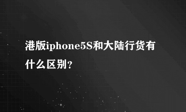 港版iphone5S和大陆行货有什么区别？