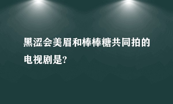 黑涩会美眉和棒棒糖共同拍的电视剧是?