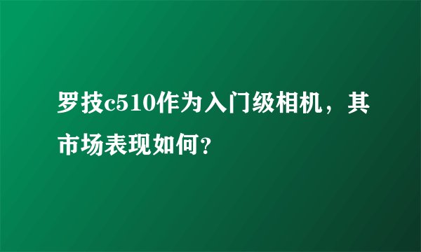 罗技c510作为入门级相机，其市场表现如何？