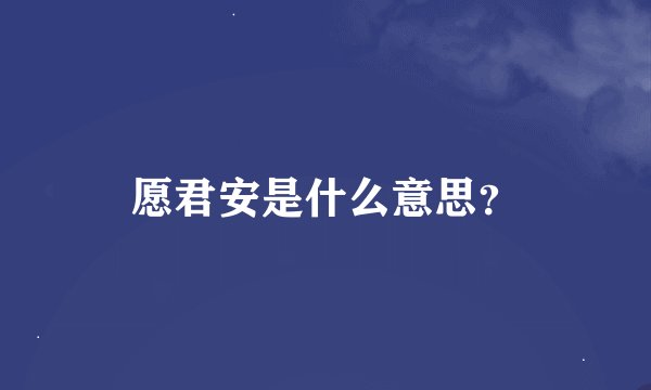 愿君安是什么意思？