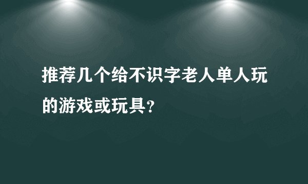 推荐几个给不识字老人单人玩的游戏或玩具？