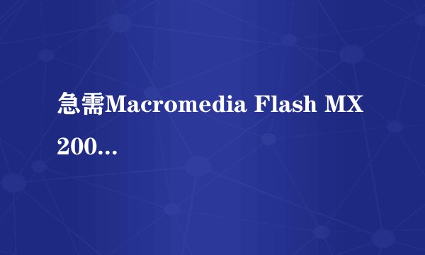 急需Macromedia Flash MX 2004序列号