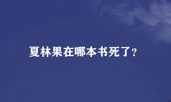 夏林果在哪本书死了？