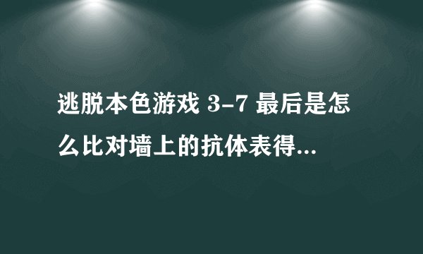 逃脱本色游戏 3-7 最后是怎么比对墙上的抗体表得出每个人血型的？其他的都已经算出来了