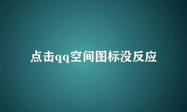 点击qq空间图标没反应