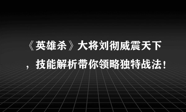 《英雄杀》大将刘彻威震天下，技能解析带你领略独特战法！