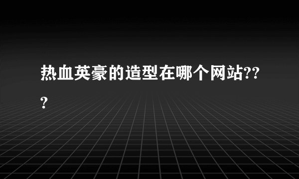 热血英豪的造型在哪个网站???